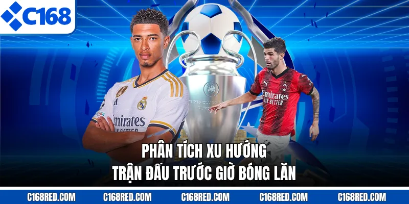 Phân tích xu hướng trận đấu trước giờ bóng lăn